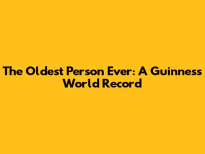 The Oldest Person Ever: A Guinness World Record