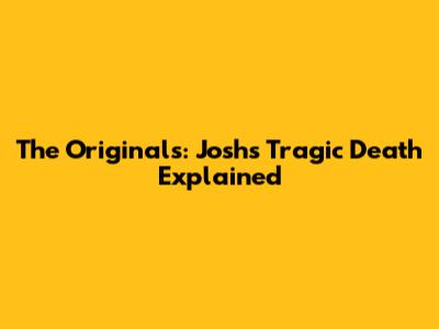 The Originals: Josh's Tragic Death Explained
