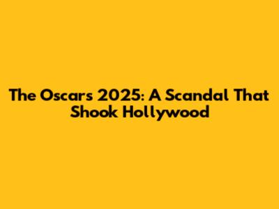 The Oscars 2025: A Scandal That Shook Hollywood