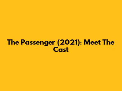 The Passenger (2021): Meet The Cast