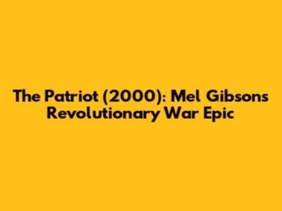 The Patriot (2000): Mel Gibson's Revolutionary War Epic