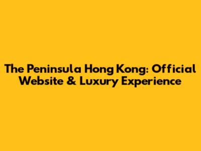 The Peninsula Hong Kong: Official Website & Luxury Experience