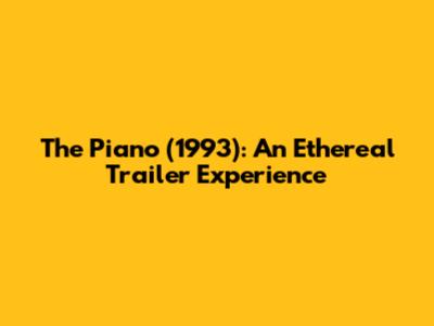 The Piano (1993): An Ethereal Trailer Experience