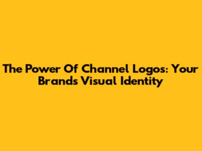The Power Of Channel Logos: Your Brand's Visual Identity