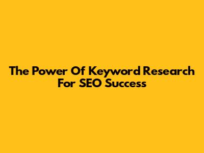 The Power Of Keyword Research For SEO Success