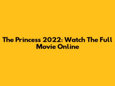 The Princess 2022: Watch The Full Movie Online