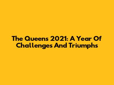 The Queen's 2021: A Year Of Challenges And Triumphs