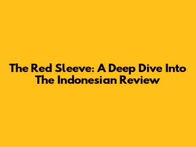 The Red Sleeve: A Deep Dive Into The Indonesian Review