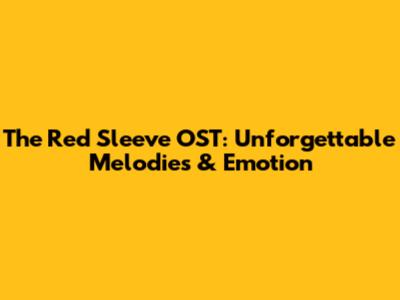 The Red Sleeve OST: Unforgettable Melodies & Emotion