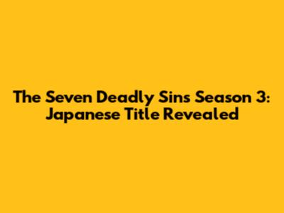 The Seven Deadly Sins Season 3: Japanese Title Revealed
