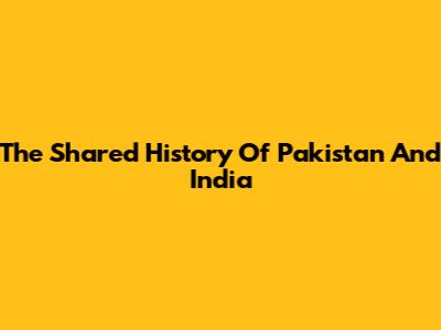 The Shared History Of Pakistan And India