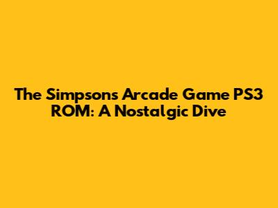 The Simpsons Arcade Game PS3 ROM: A Nostalgic Dive