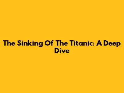The Sinking Of The Titanic: A Deep Dive