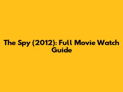 The Spy (2012): Full Movie Watch Guide
