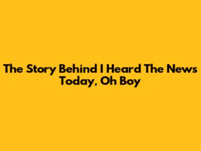 The Story Behind "I Heard The News Today, Oh Boy"