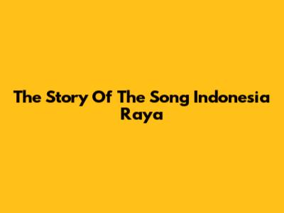 The Story Of The Song Indonesia Raya