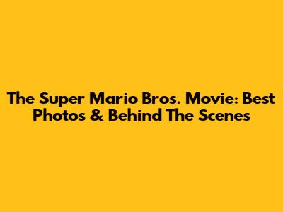 The Super Mario Bros. Movie: Best Photos & Behind The Scenes