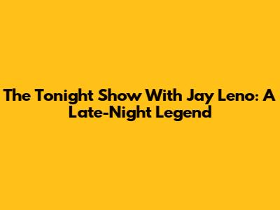 The Tonight Show With Jay Leno: A Late-Night Legend