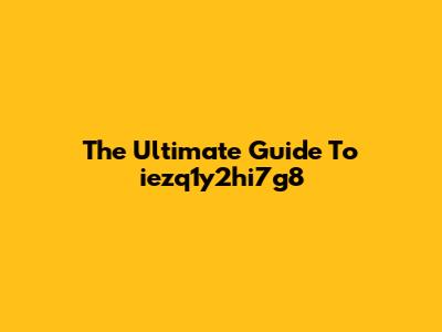 The Ultimate Guide To "iezq1y2hi7g8"