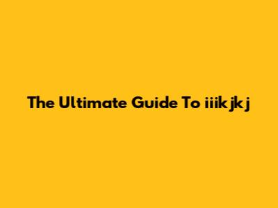 The Ultimate Guide To "iiikjkj"