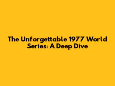 The Unforgettable 1977 World Series: A Deep Dive
