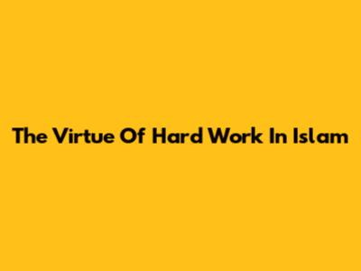 The Virtue Of Hard Work In Islam