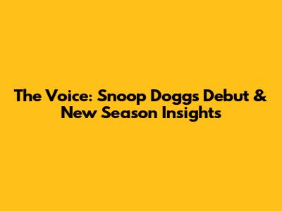 The Voice: Snoop Dogg's Debut & New Season Insights