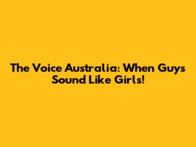 The Voice Australia: When Guys Sound Like Girls!