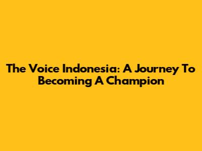The Voice Indonesia: A Journey To Becoming A Champion