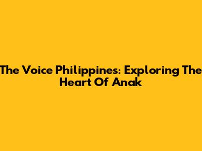 The Voice Philippines: Exploring The Heart Of 'Anak'