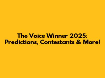 The Voice Winner 2025: Predictions, Contestants & More!