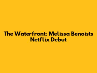 The Waterfront: Melissa Benoist's Netflix Debut