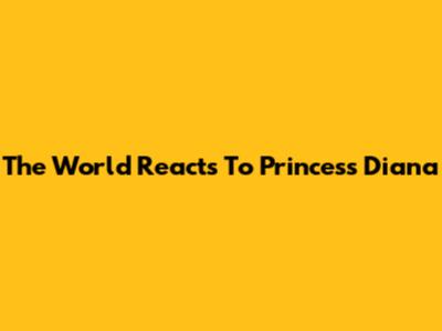 The World Reacts To Princess Diana