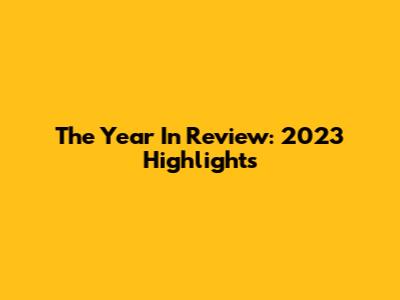 The Year In Review: 2023 Highlights