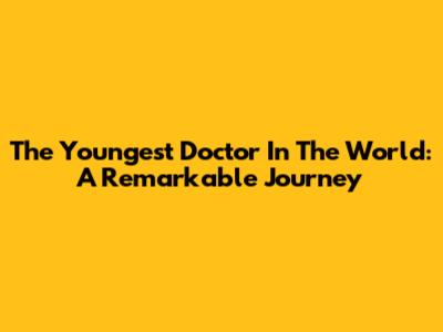 The Youngest Doctor In The World: A Remarkable Journey