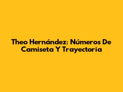 Theo Hernández: Números De Camiseta Y Trayectoria