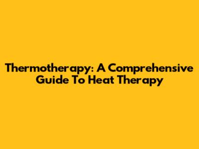 Thermotherapy: A Comprehensive Guide To Heat Therapy
