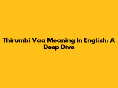 Thirumbi Vaa Meaning In English: A Deep Dive