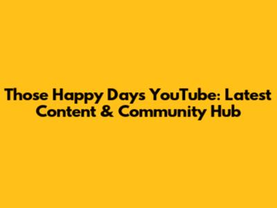 Those Happy Days YouTube: Latest Content & Community Hub