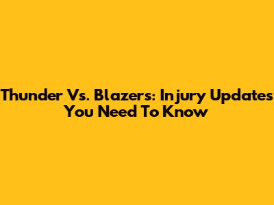 Thunder Vs. Blazers: Injury Updates You Need To Know