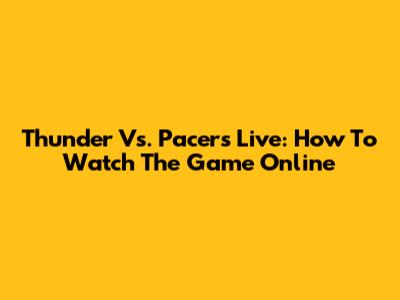 Thunder Vs. Pacers Live: How To Watch The Game Online
