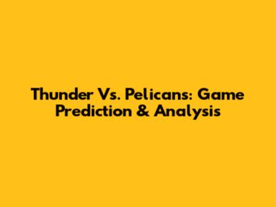 Thunder Vs. Pelicans: Game Prediction & Analysis