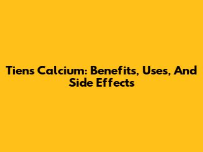 Tiens Calcium: Benefits, Uses, And Side Effects