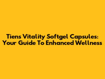 Tiens Vitality Softgel Capsules: Your Guide To Enhanced Wellness