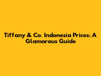 Tiffany & Co. Indonesia Prices: A Glamorous Guide