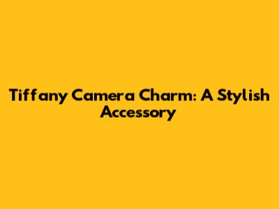 Tiffany Camera Charm: A Stylish Accessory