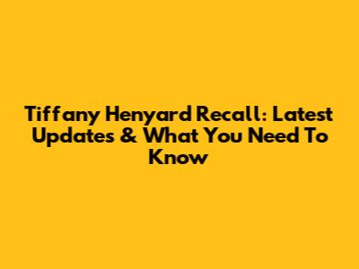 Tiffany Henyard Recall: Latest Updates & What You Need To Know