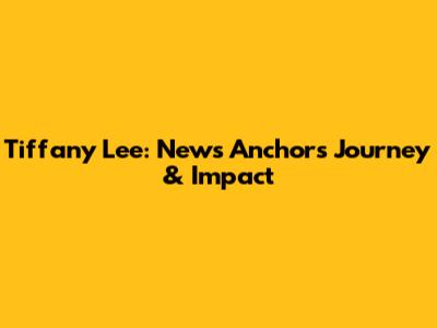 Tiffany Lee: News Anchor's Journey & Impact