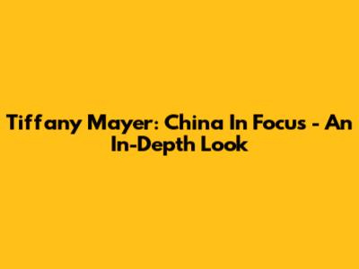 Tiffany Mayer: China In Focus - An In-Depth Look