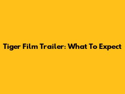Tiger Film Trailer: What To Expect